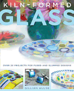 Kiln-Formed Glass: Over 25 Projects for Fused and Slumped Designs