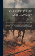 Kilpatrick and Our Cavalry: Comprising a Sketch of the Life of General Kilpatrick: With an Account of the Cavalry Raids, Engagements, and Operations Under His Command: From the Beginning of the Rebellion to the Surrender of Johnston