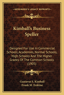 Kimball's Business Speller: Designed for Use in Commercial Schools, Academies, Normal Schools, High Schools & the Higher Grades of the Common Schools
