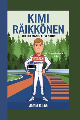 Kimi Rikknen: The Iceman's Adventure (A Biography Book For Kids) - R Lee, Jamie