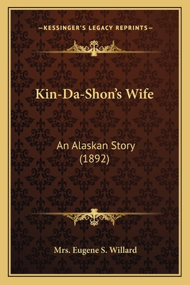 Kin-Da-Shon's Wife: An Alaskan Story (1892) - Willard, Eugene S, Mrs.