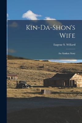 Kin-da-shon's Wife: An Alaskan Story - Willard, Eugene S