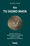 Kin, Tu Signo Maya: Manual Practico Para Conocer Tu Mision Desde El Saber Renovado de Los Mayas