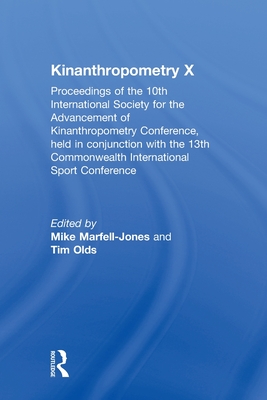 Kinanthropometry X: Proceedings of the 10th International Society for the Advancement of Kinanthropometry Conference, Held in Conjunction with the 13th Commonwealth International Sport Conference - Marfell-Jones, Mike (Editor), and Olds, Tim (Editor)