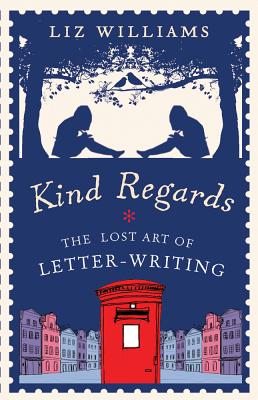 Kind Regards: The Lost Art of Letter Writing - Williams, Liz