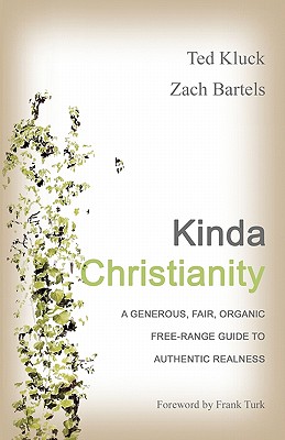 Kinda Christianity: A Generous, Fair, Organic, Free-Range Guide to Authentic Realness - Bartels, Zach, and Kluck, Ted