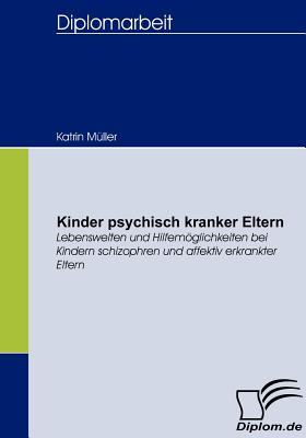 Kinder psychisch kranker Eltern: Lebenswelten und Hilfemglichkeiten bei Kindern schizophren und affektiv erkrankter Eltern - Mller, Katrin