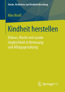 Kindheit Herstellen: Diskurs, Macht Und Soziale Ungleichheit in Betreuung Und Alltagsgestaltung