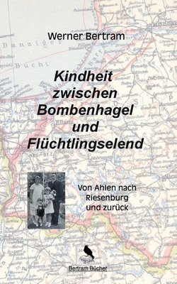 Kindheit zwischen Bombenhagel und Fl?chtlingselend: Von Ahlen nach Riesenburg und zur?ck - Bertram, Werner, and Bertram, Dirk (Editor)