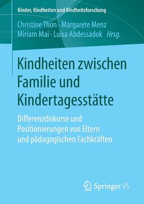 Kindheiten Zwischen Familie Und Kindertagesst?tte: Differenzdiskurse Und Positionierungen Von Eltern Und P?dagogischen Fachkr?ften - Thon, Christine (Editor), and Menz, Margarete (Editor), and Mai, Miriam (Editor)