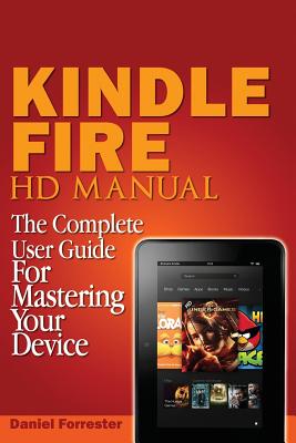 Kindle Fire HD Manual: The Complete User Guide For Mastering Your Device - Forrester, Daniel