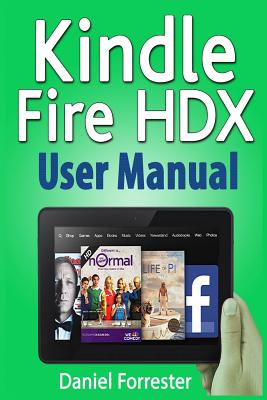 Kindle Fire HDX User Manual: The Ultimate Guide for Mastering Your Kindle HDX - Forrester, Daniel