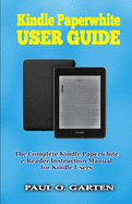 Kindle Paperwhite User Guide: The Complete Kindle Paperwhite e-Reader Instruction Manual to Set Up and Manage Your E-Reader