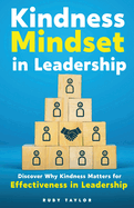 Kindness Mindset in Leadership: Discover Why Kindness Matters for Effectiveness in Leadership