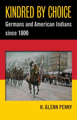 Kindred by Choice: Germans and American Indians since 1800 - Penny, H Glenn