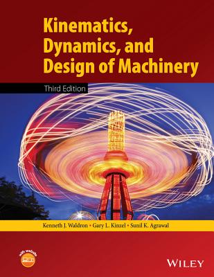 Kinematics, Dynamics, and Design of Machinery - Waldron, Kenneth J., and Kinzel, Gary L., and Agrawal, Sunil K.