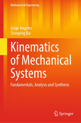 Kinematics of Mechanical Systems: Fundamentals, Analysis and Synthesis - Angeles, Jorge, and Bai, Shaoping