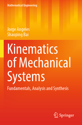 Kinematics of Mechanical Systems: Fundamentals, Analysis and Synthesis - Angeles, Jorge, and Bai, Shaoping