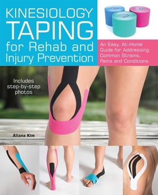 Kinesiology Taping for Rehab and Injury Prevention: An Easy, At-Home Guide for Overcoming Common Strains, Pains and Conditions - Kim, Aliana