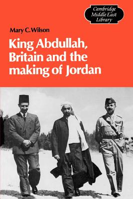 King Abdullah, Britain and the Making of Jordan - Wilson, Mary Christina