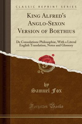 King Alfred's Anglo-Sexon Version of Boethius: de Consolatione Philosophi, with a Literal English Translation, Notes and Glossory (Classic Reprint) - Fox, Samuel