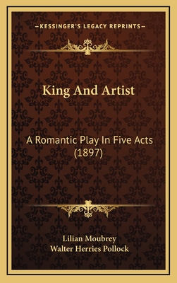 King and Artist: A Romantic Play in Five Acts (1897) - Moubrey, Lilian, and Pollock, Walter Herries