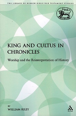 King and Cultus in Chronicles: Worship and the Reinterpretation of History - Riley, William