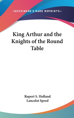 King Arthur and the Knights of the Round Table - Holland, Rupert S (Editor)