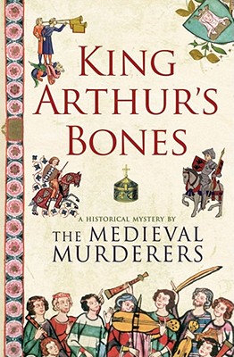 King Arthur's Bones - Medieval Murderers, The