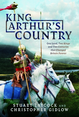 King Arthur's Country: One Land, Two Kings and Two Centuries that Changed Britain Forever - Laycock, Stuart, and Gidlow, Christopher