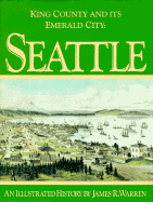 King County and Its Emerald City: Seattle: An Illustrated History - Warren, James R