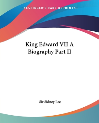King Edward VII A Biography Part II - Lee, Sidney, Sir
