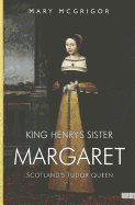 King Henry's Sister Margaret: Scotland's Tudor Queen