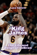 King James: The Life and Reign of LeBron