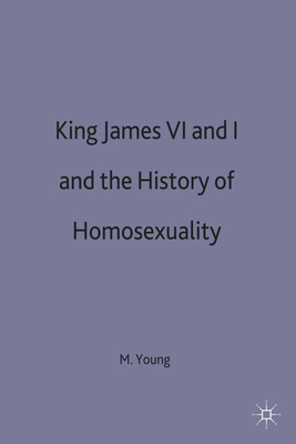 King James VI and I and the History of Homosexuality - Young, M.