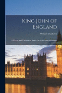 King John of England: A History and Vindication, Based On the Original Authorities