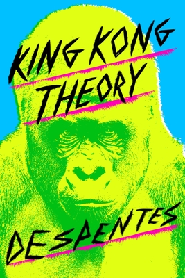 King Kong Theory - Despentes, Virginie, and Wynne, Frank (Translated by)