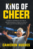 King of Cheer: Stories of Showing Up, Getting Up, and Never Giving Up from the World's Most Electrifying Crowd Ignitor
