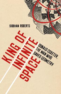 King of Infinite Space: Donald Coxeter, The Man Who Saved Geometry - Roberts, Siobhan