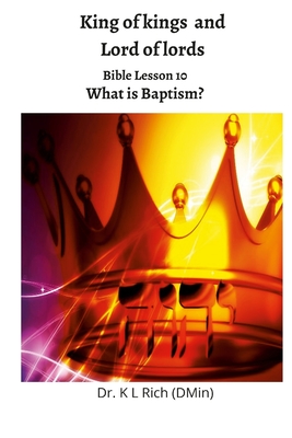 King of kings and Lord of Lords: Bible Lesson 10: What is Baptism? - Rich, Keesha