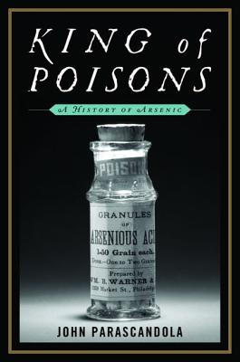 King of Poisons: A History of Arsenic - Parascandola, John, Professor