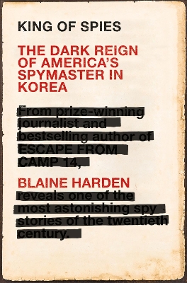 King of Spies: The Dark Reign of America's Spymaster in Korea - Harden, Blaine