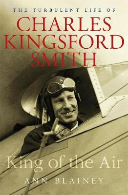 King of the Air: The Turbulent Life of Charles Kingsford Smith - Blainey, Ann