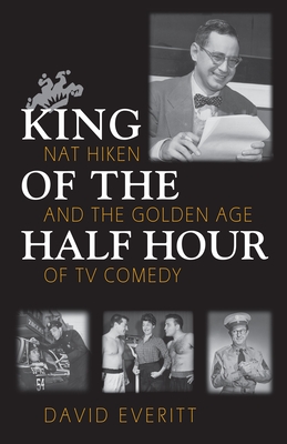 King of the Half Hour: Nat Hiken and the Golden Age of TV Comedy - Everitt, David