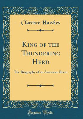King of the Thundering Herd: The Biography of an American Bison (Classic Reprint) - Hawkes, Clarence