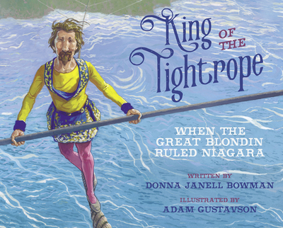 King of the Tightrope: When the Great Blondin Ruled Niagara - Bowman, Donna Janell