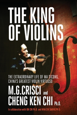 King of Violins: The Extraordinary Life of Ma Sciong, China's Greatest Violin Virtuoso - Crisci, M G