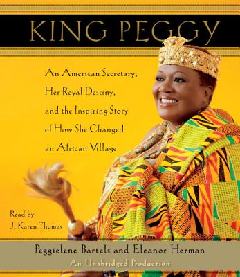 King Peggy: An American Secretary, Her Royal Destiny, and the Inspiring Story of How She Changed an African Village - Bartels, Peggielene, and Herman, Eleanor, and Thomas, J Karen (Read by)