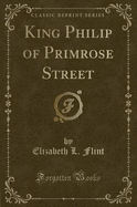 King Philip of Primrose Street (Classic Reprint)