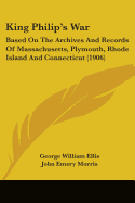 King Philip's War: Based On The Archives And Records Of Massachusetts, Plymouth, Rhode Island And Connecticut (1906)